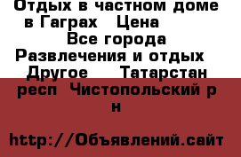 Отдых в частном доме в Гаграх › Цена ­ 350 - Все города Развлечения и отдых » Другое   . Татарстан респ.,Чистопольский р-н